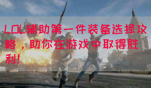 LOL辅助第一件装备选择攻略，助你在游戏中取得胜利！