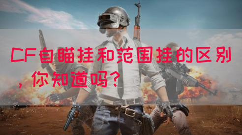 CF自瞄挂和范围挂的区别，你知道吗？