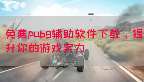 免费pubg辅助软件下载，提升你的游戏实力