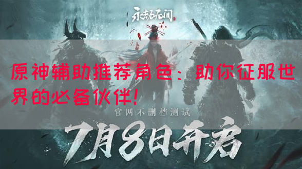 原神辅助推荐角色：助你征服世界的必备伙伴！