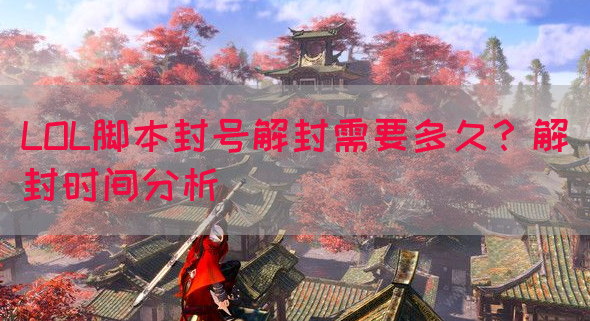 LOL脚本封号解封需要多久？解封时间分析