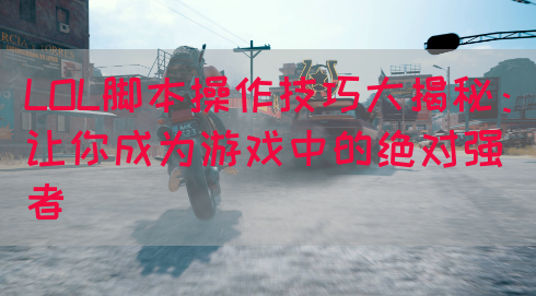 LOL脚本操作技巧大揭秘：让你成为游戏中的绝对强者