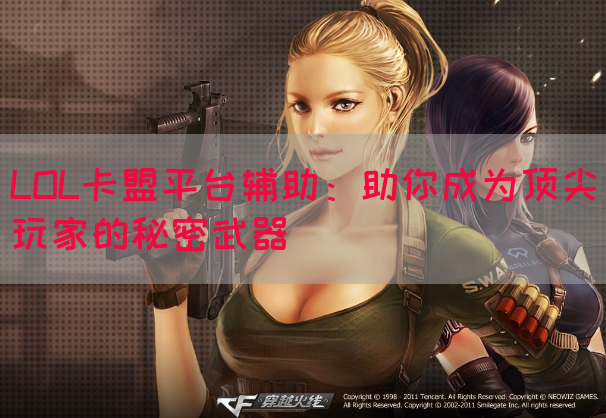 LOL卡盟平台辅助：助你成为顶尖玩家的秘密武器
