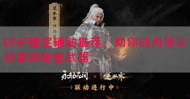 DNF稳定辅助推荐：助你成为顶尖玩家的秘密武器