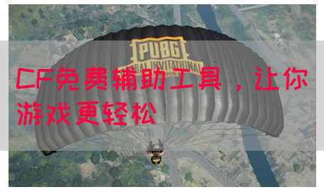 CF免费辅助工具，让你游戏更轻松