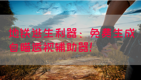 地铁逃生利器：免费生成自瞄透视辅助器！