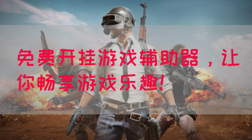 免费开挂游戏辅助器，让你畅享游戏乐趣！(图1)