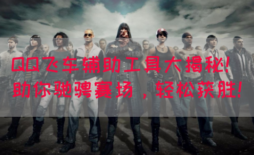 QQ飞车辅助工具大揭秘！助你驰骋赛场，轻松获胜！