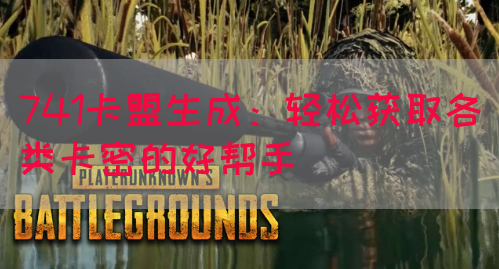 741卡盟生成：轻松获取各类卡密的好帮手
