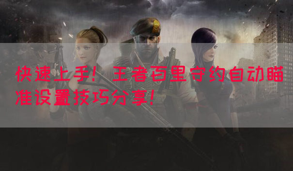 快速上手！王者百里守约自动瞄准设置技巧分享！(图1)