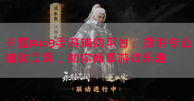 卡盟pubg手游辅助平台：提供专业辅助工具，助你畅享游戏乐趣