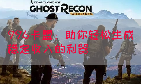 996卡盟：助你轻松生成稳定收入的利器