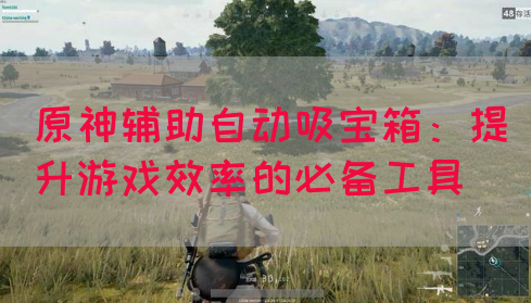 原神辅助自动吸宝箱：提升游戏效率的必备工具