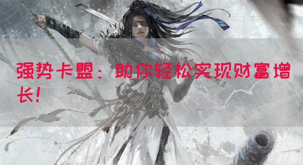 强势卡盟：助你轻松实现财富增长！