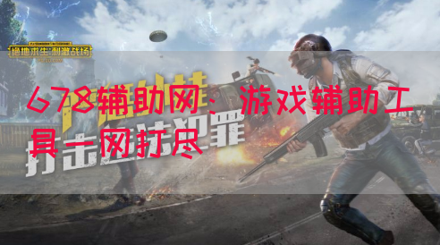678辅助网：游戏辅助工具一网打尽