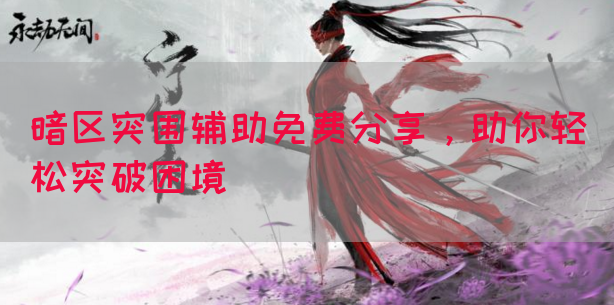 暗区突围辅助免费分享，助你轻松突破困境