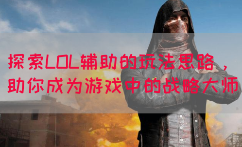 探索LOL辅助的玩法思路，助你成为游戏中的战略大师