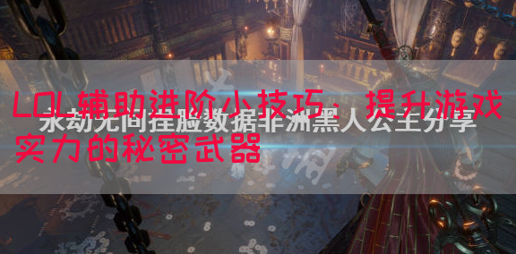 LOL辅助进阶小技巧：提升游戏实力的秘密武器