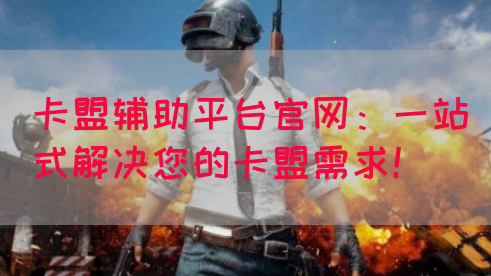卡盟辅助平台官网：一站式解决您的卡盟需求！