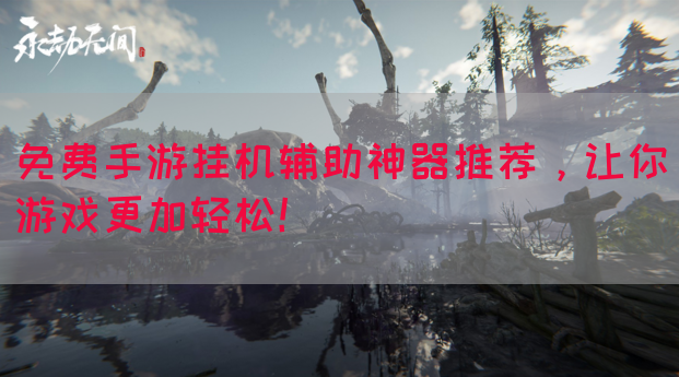 免费手游挂机辅助神器推荐，让你游戏更加轻松！