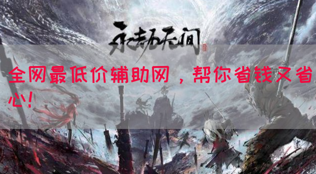 全网最低价辅助网，帮你省钱又省心！
