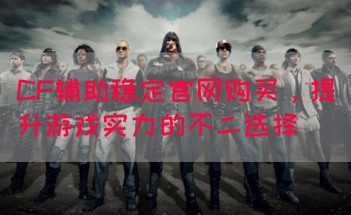 CF辅助稳定官网购买，提升游戏实力的不二选择