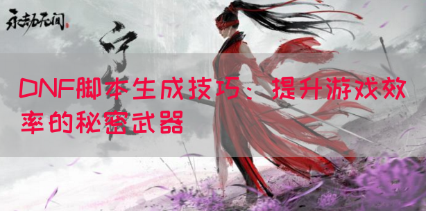 DNF脚本生成技巧：提升游戏效率的秘密武器