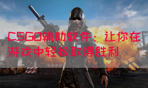 CSGO辅助软件：让你在游戏中轻松取得胜利