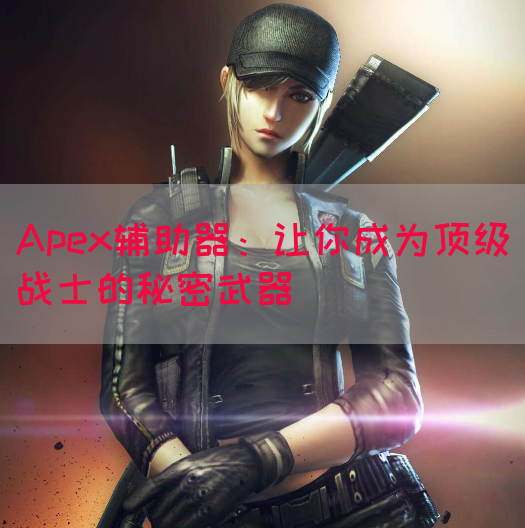 Apex辅助器：让你成为顶级战士的秘密武器