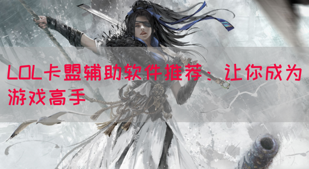 LOL卡盟辅助软件推荐：让你成为游戏高手