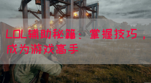 LOL辅助秘籍：掌握技巧，成为游戏高手