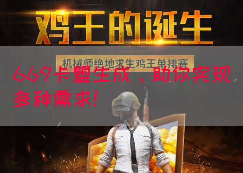 669卡盟生成，助你实现多种需求！