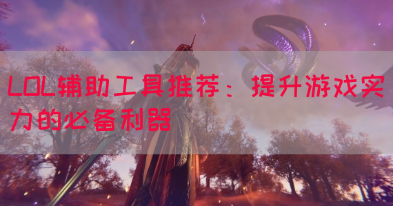 LOL辅助工具推荐：提升游戏实力的必备利器