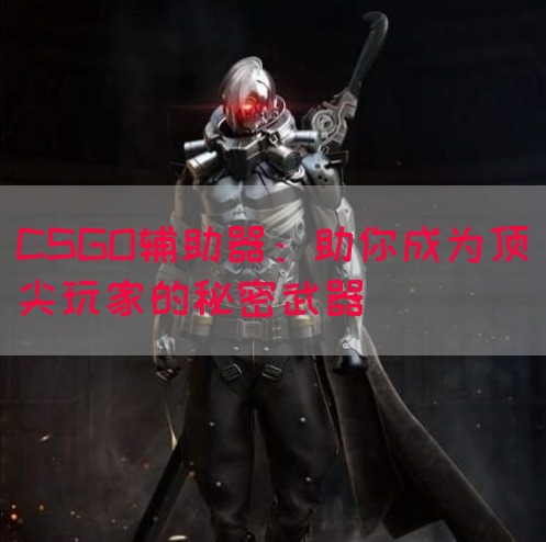 CSGO辅助器：助你成为顶尖玩家的秘密武器