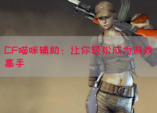 CF喵咪辅助：让你轻松成为游戏高手