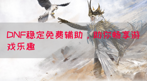 DNF稳定免费辅助，助你畅享游戏乐趣