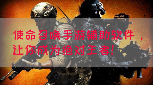 使命召唤手游辅助软件，让你成为绝对王者！