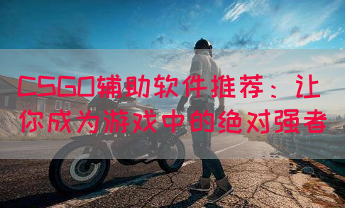 CSGO辅助软件推荐：让你成为游戏中的绝对强者