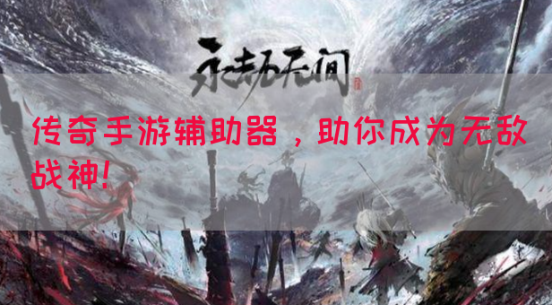 传奇手游辅助器，助你成为无敌战神！