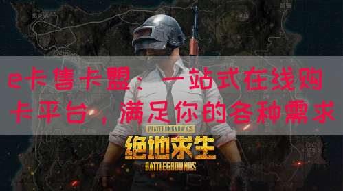 e卡售卡盟：一站式在线购卡平台，满足你的各种需求