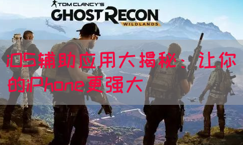 iOS辅助应用大揭秘：让你的iPhone更强大