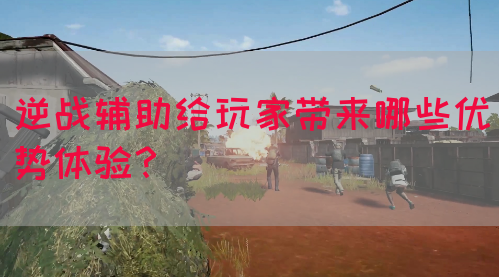 逆战辅助给玩家带来哪些优势体验？