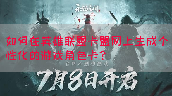 如何在英雄联盟卡盟网上生成个性化的游戏角色卡？