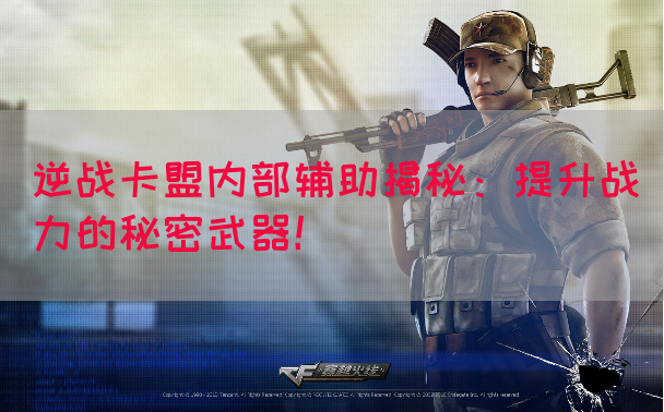 逆战卡盟内部辅助揭秘：提升战力的秘密武器！