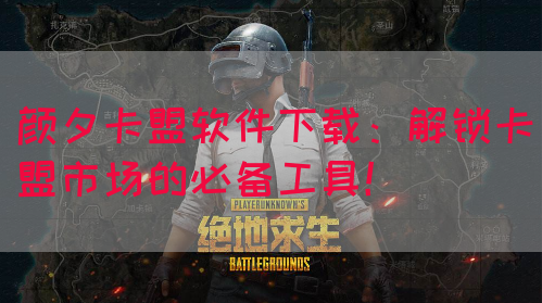 颜夕卡盟软件下载：解锁卡盟市场的必备工具！