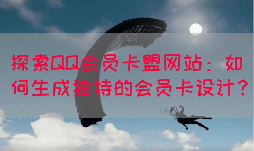 探索QQ会员卡盟网站：如何生成独特的会员卡设计？
