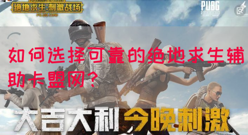 如何选择可靠的绝地求生辅助卡盟网？