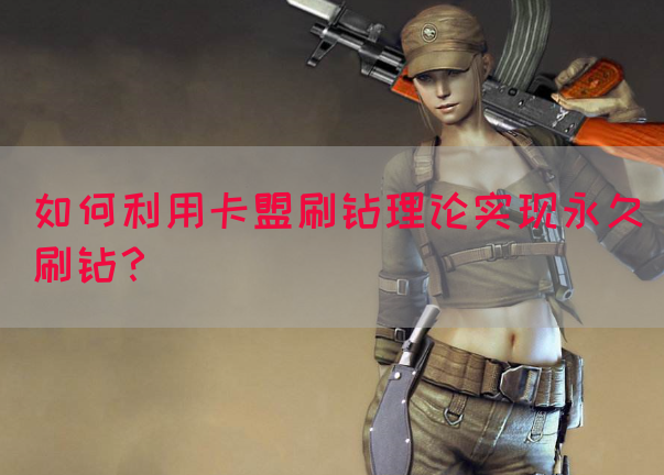 如何利用卡盟刷钻理论实现永久刷钻？