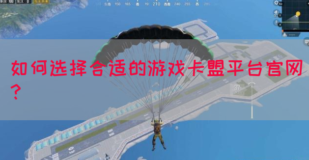 如何选择合适的游戏卡盟平台官网？