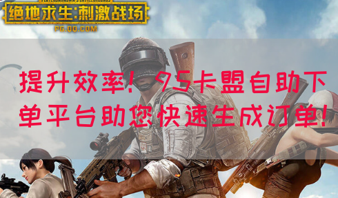 提升效率！95卡盟自助下单平台助您快速生成订单！